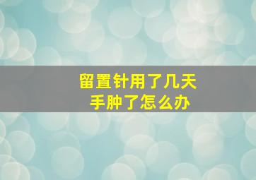 留置针用了几天 手肿了怎么办